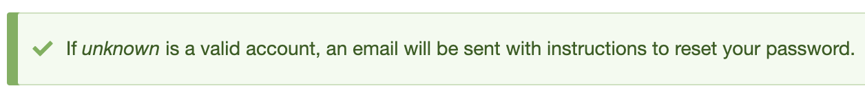 Message shown on the password reset form for both real and unknown users.