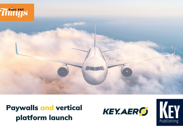 Full Fat Things, Key Publishing, Key.aero logo, paywalls and vertical platform launch